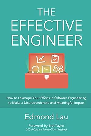 Book cover The Effective Engineer: How to Leverage Your Efforts In Software Engineering to Make a Disproportionate and Meaningful Impact